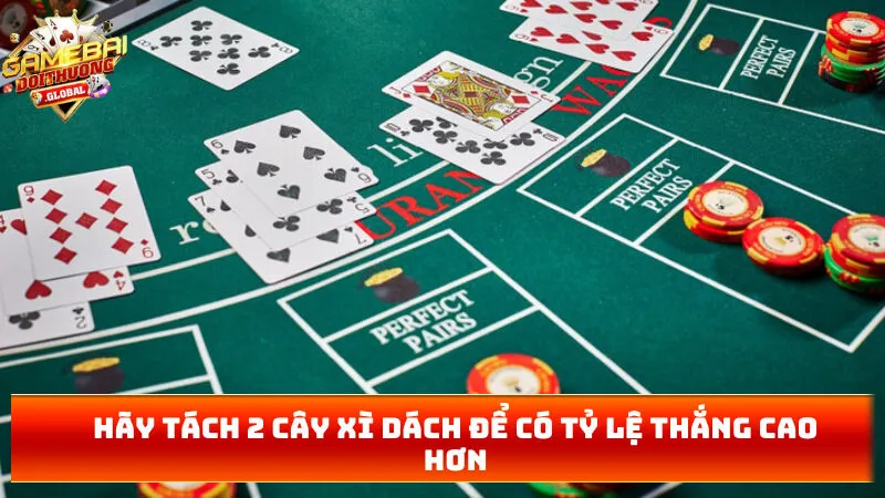 Hãy tách 2 cây xì dách để có tỷ lệ thắng cao hơn